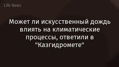 Может ли искусственный дождь влиять на климатические процессы, ответили в "Казгидромете"