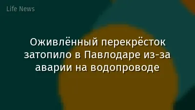 Оживлённый перекрёсток затопило в Павлодаре из-за аварии на водопроводе