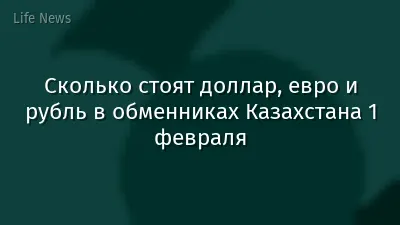 Сколько стоят доллар, евро и рубль в обменниках Казахстана 1 февраля