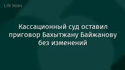 Кассационный суд оставил приговор Бахытжану Байжанову без изменений