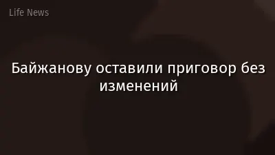 Байжанову оставили приговор без изменений
