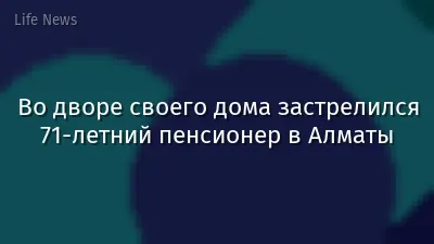Во дворе своего дома застрелился 71-летний пенсионер в Алматы
