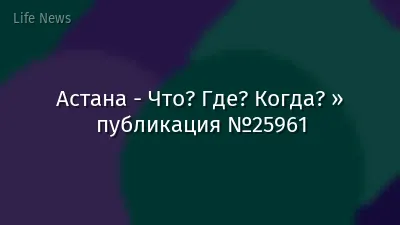 Астана - Что? Где? Когда? » публикация №25961