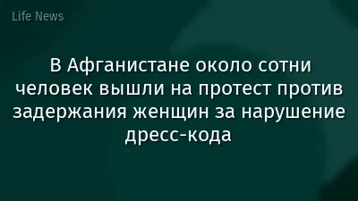 В Афганистане около сотни человек вышли на протест против задержания женщин за нарушение дресс-кода