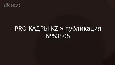 PRO КАДРЫ KZ » публикация №53805