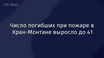 Число погибших при пожаре в Кран-Монтане выросло до 41
