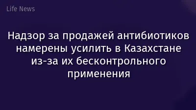 Надзор за продажей антибиотиков намерены усилить в Казахстане из-за их бесконтрольного применения