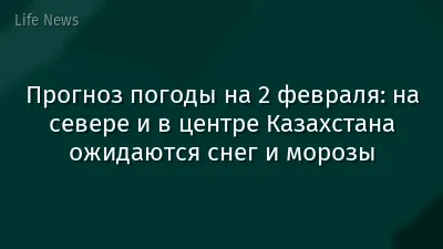 Прогноз погоды на 2 февраля: на севере и в центре Казахстана ожидаются снег и морозы