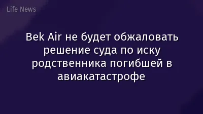 Bek Air не будет обжаловать решение суда по иску родственника погибшей в авиакатастрофе