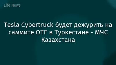 Tesla Cybertruck будет дежурить на саммите ОТГ в Туркестане - МЧС Казахстана
