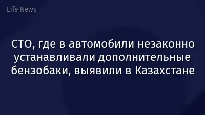 СТО, где в автомобили незаконно устанавливали дополнительные бензобаки, выявили в Казахстане