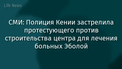 СМИ: Полиция Кении застрелила протестующего против строительства центра для лечения больных Эболой