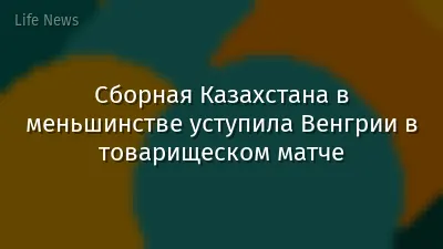 Сборная Казахстана в меньшинстве уступила Венгрии в товарищеском матче