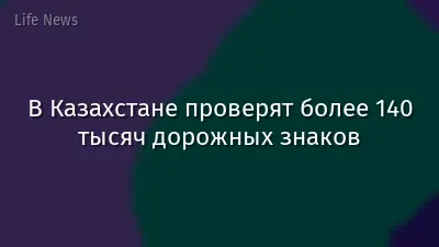 В Казахстане проверят более 140 тысяч дорожных знаков