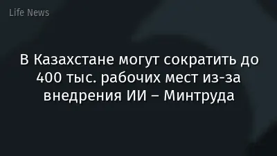 В Казахстане могут сократить до 400 тыс. рабочих мест из-за внедрения ИИ – Минтруда