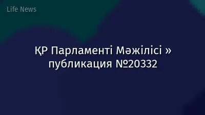 ҚР Парламенті Мәжілісі » публикация №20332
