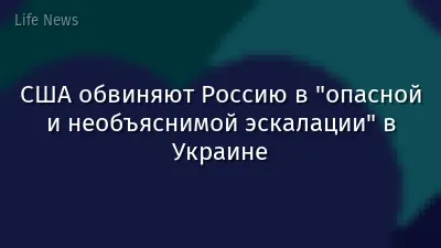 США обвиняют Россию в "опасной и необъяснимой эскалации" в Украине
