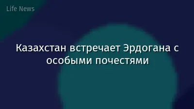 Казахстан встречает Эрдогана с особыми почестями