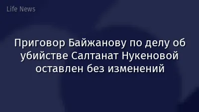 Приговор Байжанову по делу об убийстве Салтанат Нукеновой оставлен без изменений
