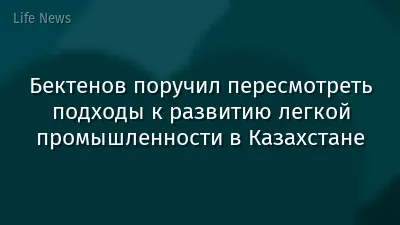 Бектенов поручил пересмотреть подходы к развитию легкой промышленности в Казахстане