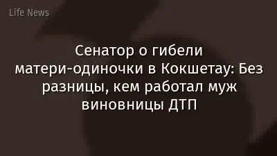Сенатор о гибели матери-одиночки в Кокшетау: Без разницы, кем работал муж виновницы ДТП