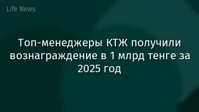 Топ-менеджеры КТЖ получили вознаграждение в 1 млрд тенге за 2025 год