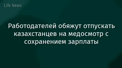 Работодателей обяжут отпускать казахстанцев на медосмотр с сохранением зарплаты