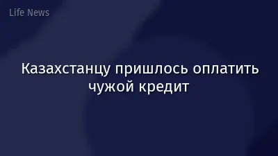 Казахстанцу пришлось оплатить чужой кредит