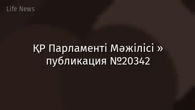 ҚР Парламенті Мәжілісі » публикация №20342