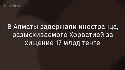 В Алматы задержали иностранца, разыскиваемого Хорватией за хищение 17 млрд тенге