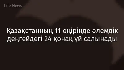 Қазақстанның 11 өңірінде әлемдік деңгейдегі 24 қонақ үй салынады