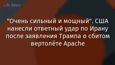 "Очень сильный и мощный". США нанесли ответный удар по Ирану после заявления Трампа о сбитом вертолёте Apache