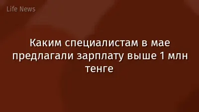 Каким специалистам в мае предлагали зарплату выше 1 млн тенге
