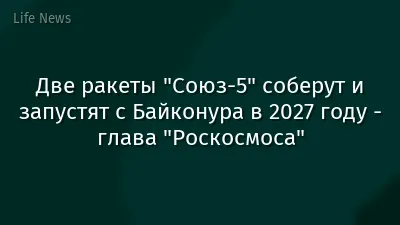 Две ракеты "Союз-5" соберут и запустят с Байконура в 2027 году - глава "Роскосмоса"