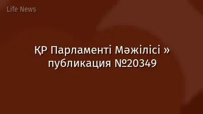 ҚР Парламенті Мәжілісі » публикация №20349