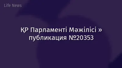 ҚР Парламенті Мәжілісі » публикация №20353