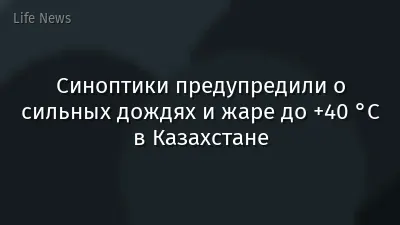 Синоптики предупредили о сильных дождях и жаре до +40 °C в Казахстане