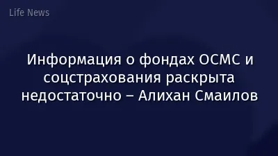 Информация о фондах ОСМС и соцстрахования раскрыта недостаточно – Алихан Смаилов