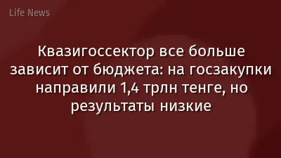 Квазигоссектор все больше зависит от бюджета: на госзакупки направили 1,4 трлн тенге, но результаты низкие