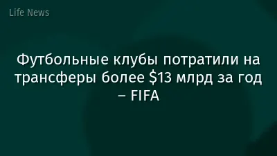 Футбольные клубы потратили на трансферы более $13 млрд за год – FIFA