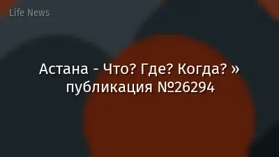 Астана - Что? Где? Когда? » публикация №26294