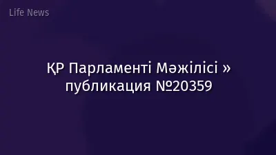 ҚР Парламенті Мәжілісі » публикация №20359