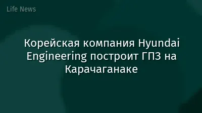 Корейская компания Hyundai Engineering построит ГПЗ на Карачаганаке