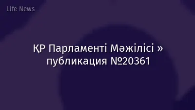 ҚР Парламенті Мәжілісі » публикация №20361