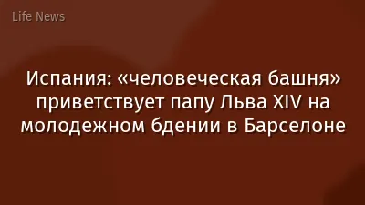Испания: «человеческая башня» приветствует папу Льва XIV на молодежном бдении в Барселоне