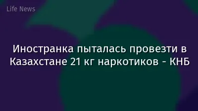 Иностранка пыталась провезти в Казахстане 21 кг наркотиков - КНБ