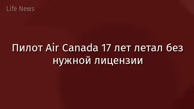 Пилот Air Canada 17 лет летал без нужной лицензии