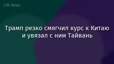 Трамп резко смягчил курс к Китаю и увязал с ним Тайвань