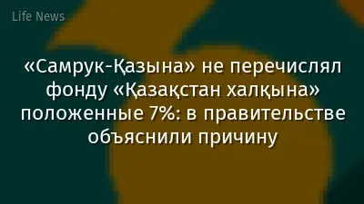«Самрук-Қазына» не перечислял фонду «Қазақстан халқына» положенные 7%: в правительстве объяснили причину