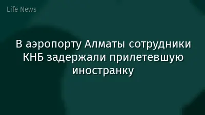 В аэропорту Алматы сотрудники КНБ задержали прилетевшую иностранку